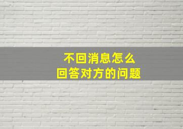 不回消息怎么回答对方的问题