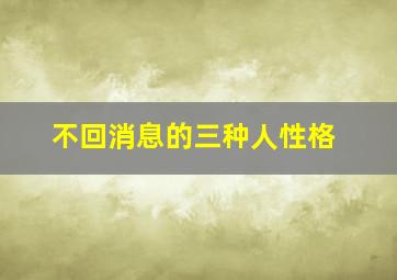 不回消息的三种人性格