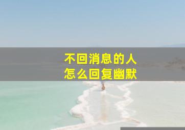 不回消息的人怎么回复幽默