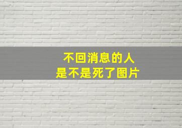 不回消息的人是不是死了图片