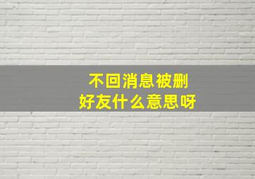 不回消息被删好友什么意思呀