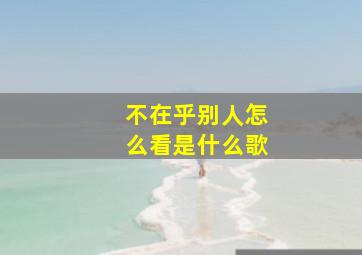 不在乎别人怎么看是什么歌