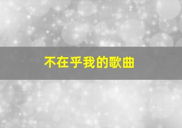 不在乎我的歌曲