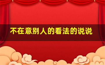 不在意别人的看法的说说