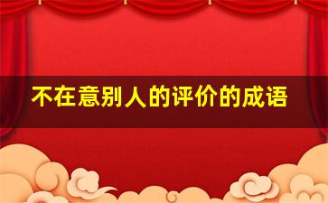 不在意别人的评价的成语