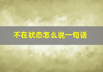 不在状态怎么说一句话