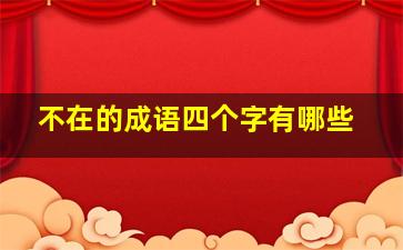 不在的成语四个字有哪些