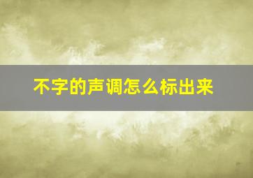 不字的声调怎么标出来