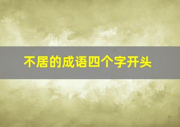 不居的成语四个字开头