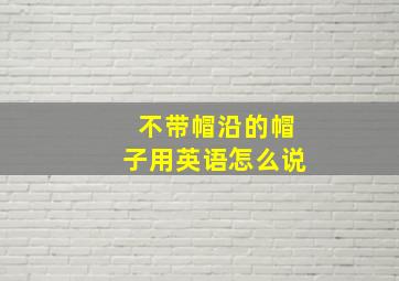 不带帽沿的帽子用英语怎么说