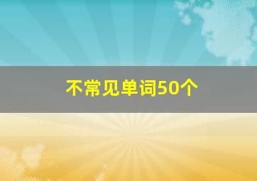 不常见单词50个