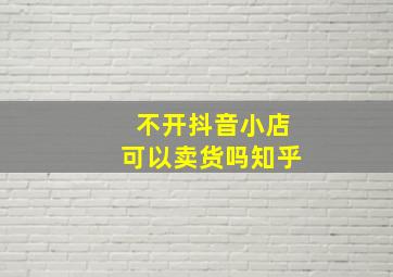 不开抖音小店可以卖货吗知乎