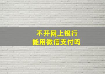 不开网上银行能用微信支付吗