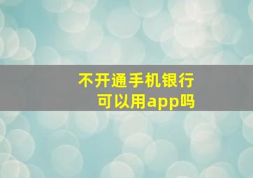 不开通手机银行可以用app吗