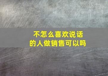 不怎么喜欢说话的人做销售可以吗