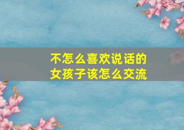 不怎么喜欢说话的女孩子该怎么交流