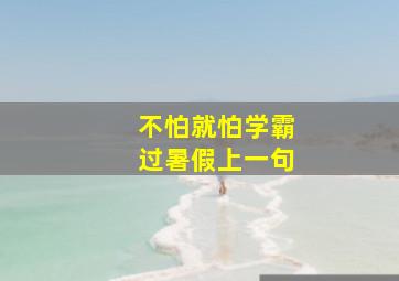 不怕就怕学霸过暑假上一句