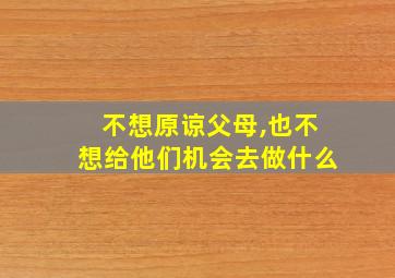 不想原谅父母,也不想给他们机会去做什么