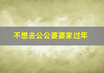 不想去公公婆婆家过年