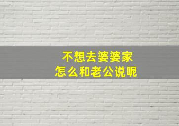 不想去婆婆家怎么和老公说呢