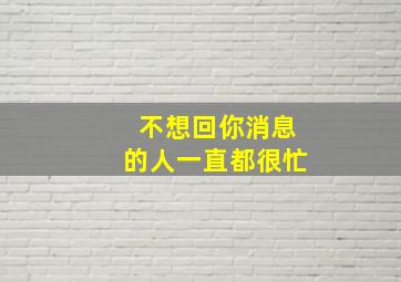 不想回你消息的人一直都很忙