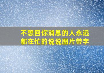 不想回你消息的人永远都在忙的说说图片带字