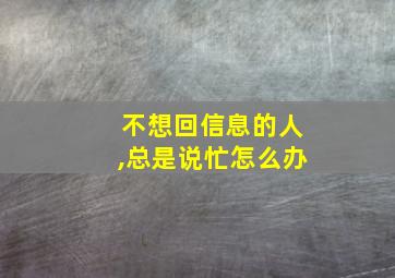 不想回信息的人,总是说忙怎么办