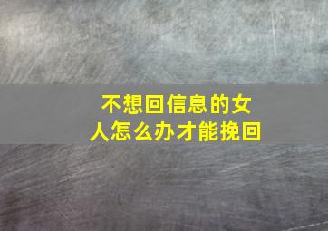 不想回信息的女人怎么办才能挽回