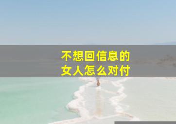 不想回信息的女人怎么对付