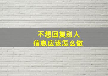 不想回复别人信息应该怎么做