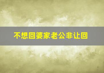 不想回婆家老公非让回