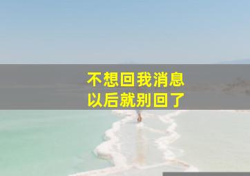 不想回我消息以后就别回了