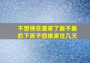 不想待在婆家了能不能扔下孩子回娘家住几天