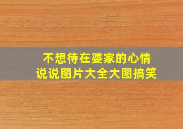 不想待在婆家的心情说说图片大全大图搞笑