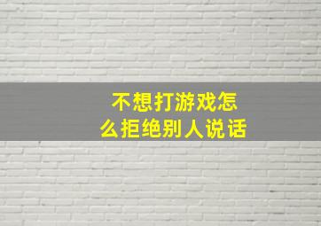 不想打游戏怎么拒绝别人说话