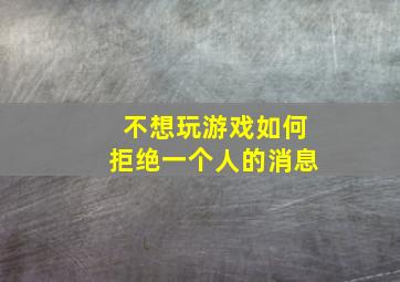 不想玩游戏如何拒绝一个人的消息