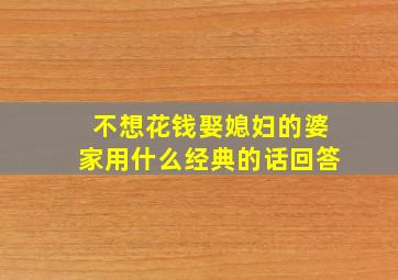 不想花钱娶媳妇的婆家用什么经典的话回答