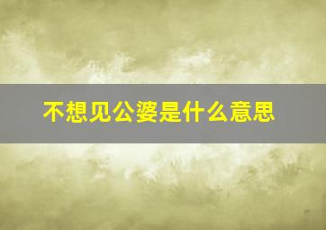 不想见公婆是什么意思