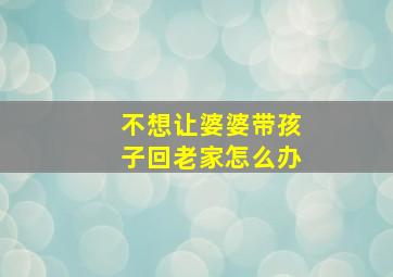 不想让婆婆带孩子回老家怎么办