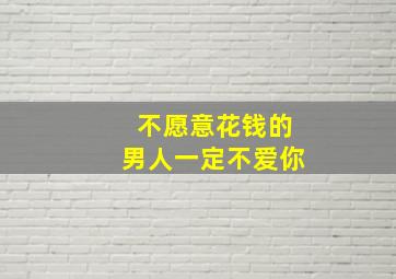 不愿意花钱的男人一定不爱你