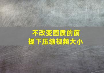 不改变画质的前提下压缩视频大小