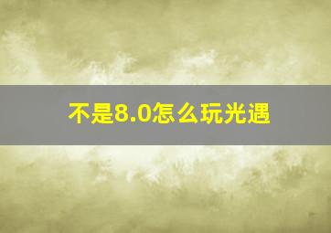 不是8.0怎么玩光遇