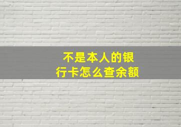 不是本人的银行卡怎么查余额