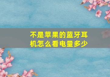 不是苹果的蓝牙耳机怎么看电量多少