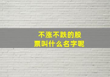 不涨不跌的股票叫什么名字呢