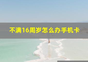 不满16周岁怎么办手机卡