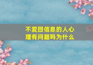 不爱回信息的人心理有问题吗为什么