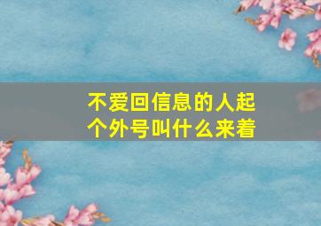 不爱回信息的人起个外号叫什么来着