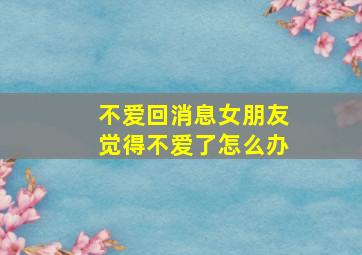 不爱回消息女朋友觉得不爱了怎么办