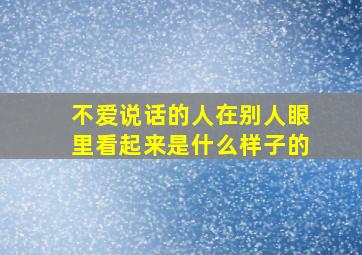 不爱说话的人在别人眼里看起来是什么样子的